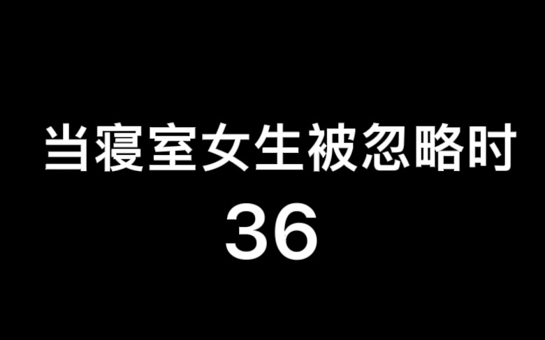 [图]第36集｜当寝室女生被忽略时