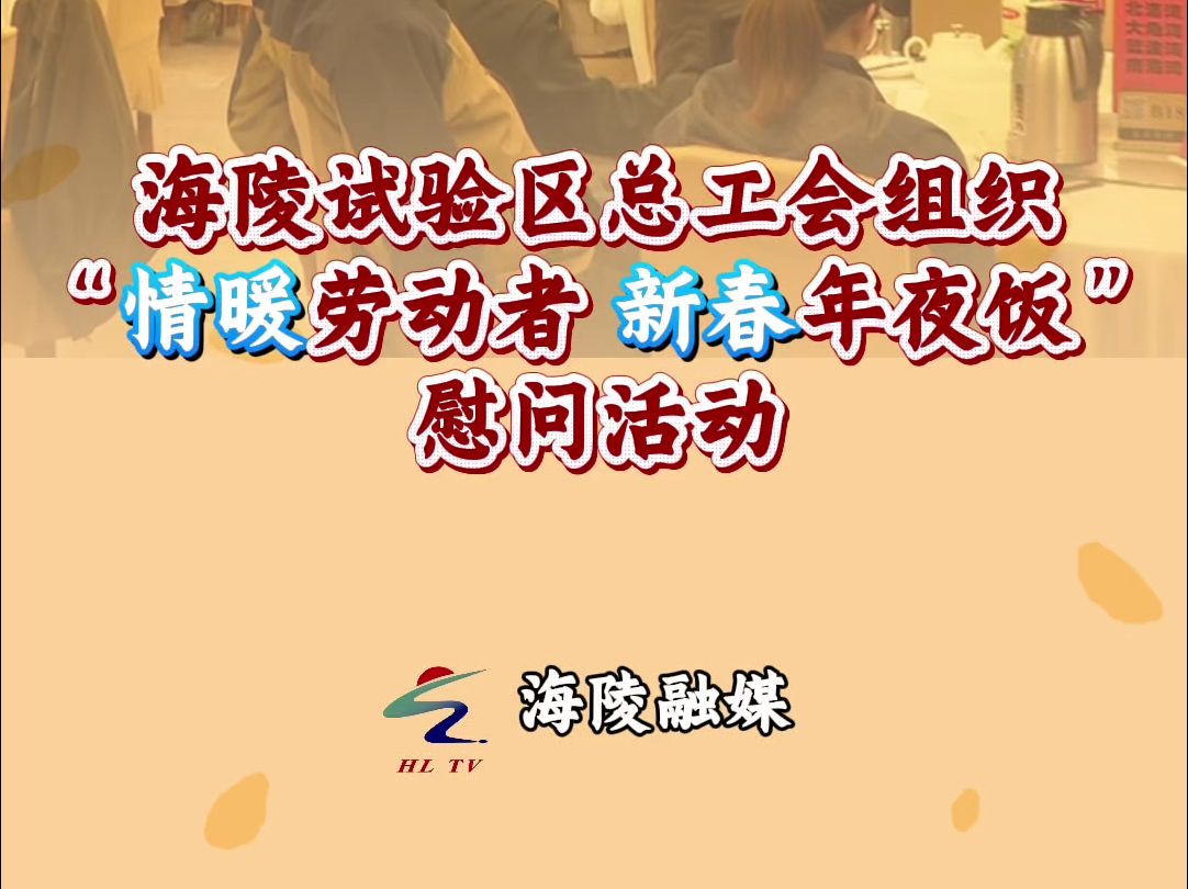 海陵试验区总工会组织“情暖劳动者 新春年夜饭”慰问活动哔哩哔哩bilibili