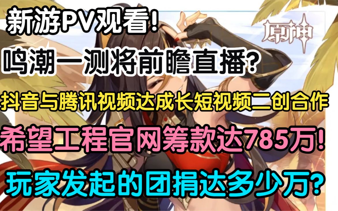 新游PV观看! 希望工程官网筹款达785万!玩家发起的团捐达多少万?抖音与腾讯视频达成长短视频二创合作!鸣潮一测将前瞻直播?免费领取《消逝的光...