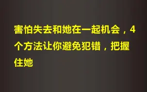 Télécharger la video: 害怕失去和她在一起机会，4个方法让你避免犯错，把握住她