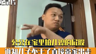 公公在家里拍儿媳的屁股，谁知儿子不干了，直接离家出走！