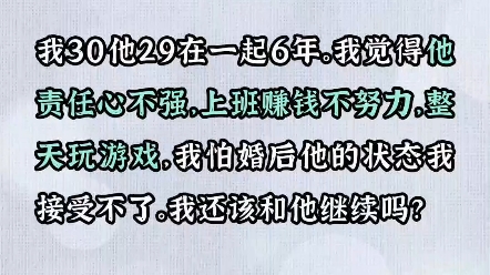 我30他29在一起6年,我觉得他责任心不强,不努力赚钱,整天玩游戏,我怕婚后他的状态我接受不了,我还该不该继续?哔哩哔哩bilibili