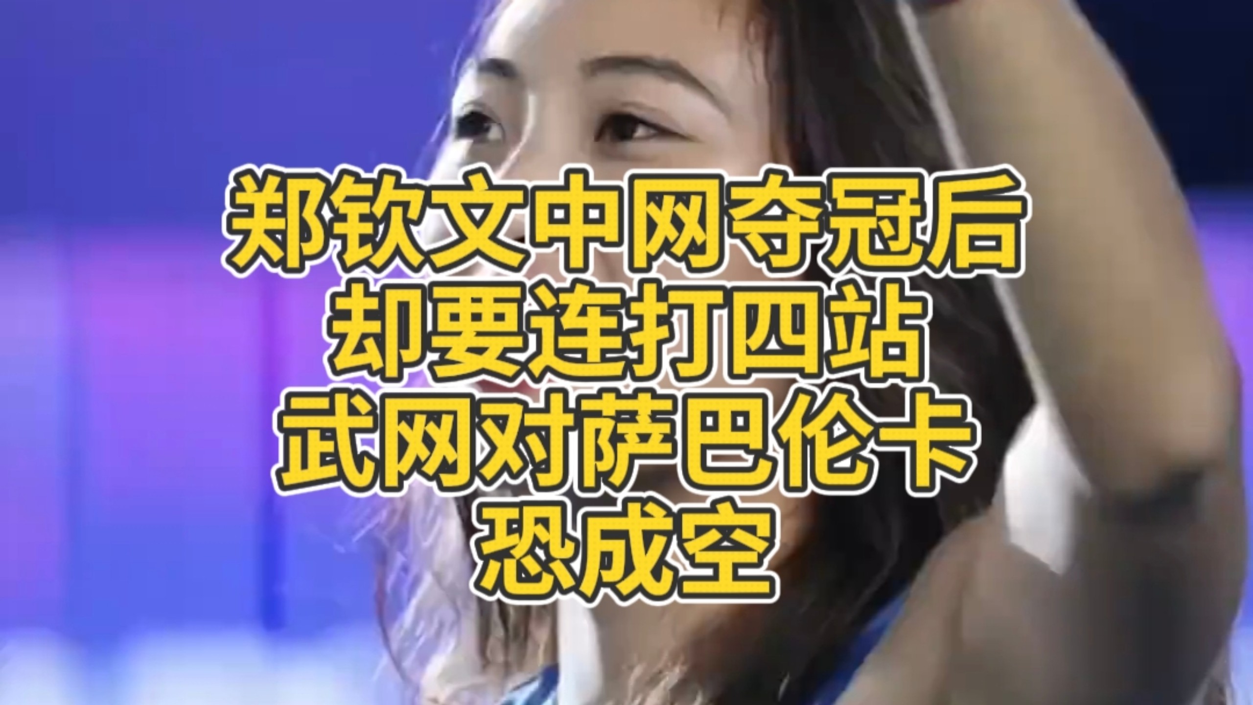 郑钦文中网夺冠后却要连打四站，武网对萨巴伦卡恐成空