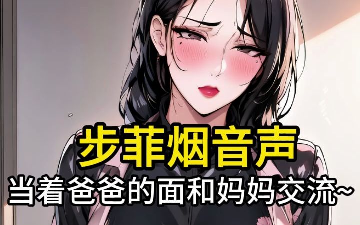 【步非烟音声】当着爸爸的面和妈妈交流~不要错过哦~哔哩哔哩bilibili