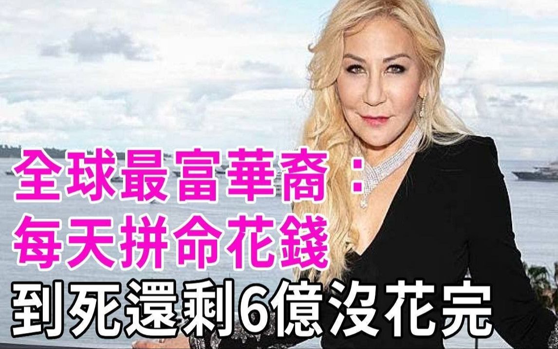 最富华裔安娜:老公是宋代皇室子孙,拥184亿身家!一辈子没上过班,每天拼命花钱,到死还剩6亿美金没花完!哔哩哔哩bilibili