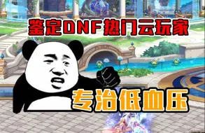 Download Video: 鉴定全网DNF热门云玩家，专治低血压，治不好来找我