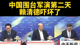 台媒：中国围台军演第二天，赖清德吓坏了。