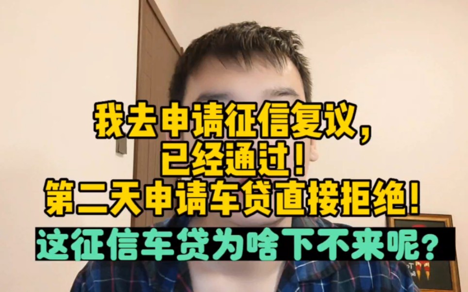 我去申请征信复议,已经通过!第二天去申请车贷直接拒绝!为啥车贷就是下不来呢?哔哩哔哩bilibili