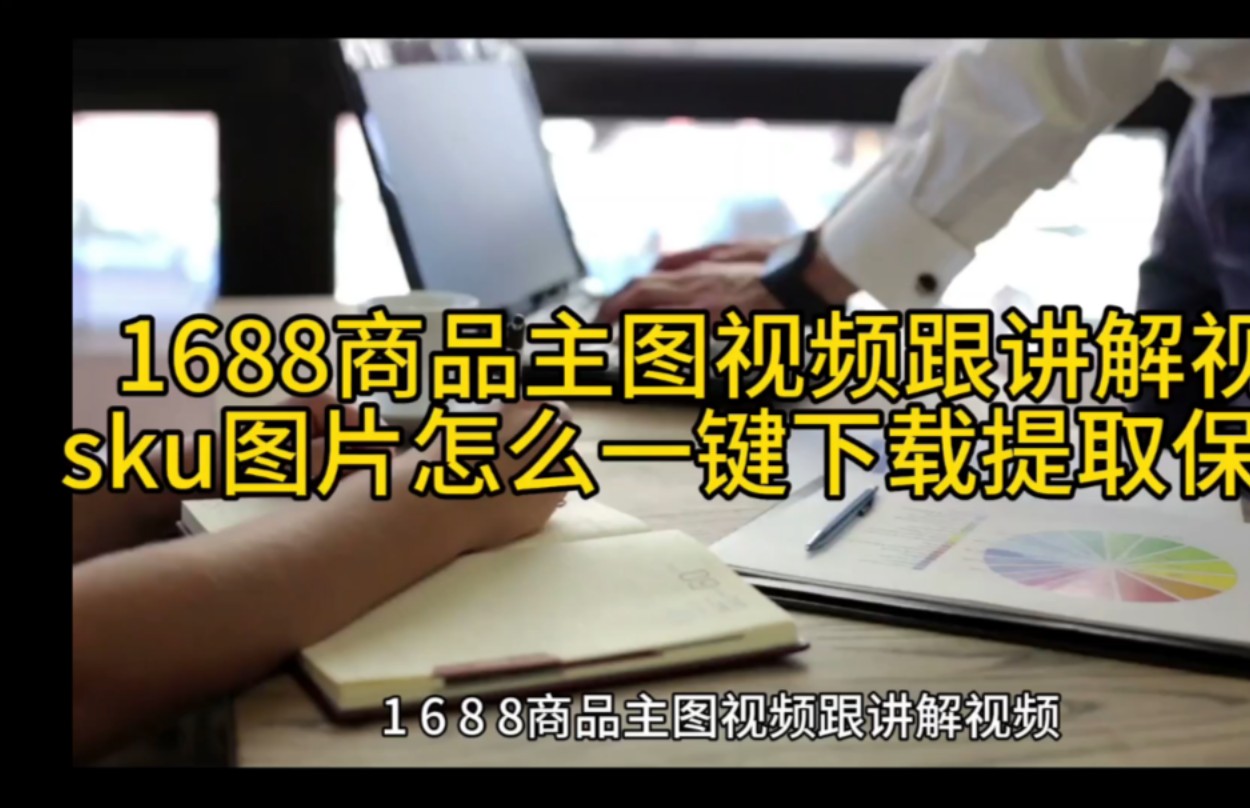 1688商品主图视频跟讲解视频 sku图片怎么一键下载提取保存?