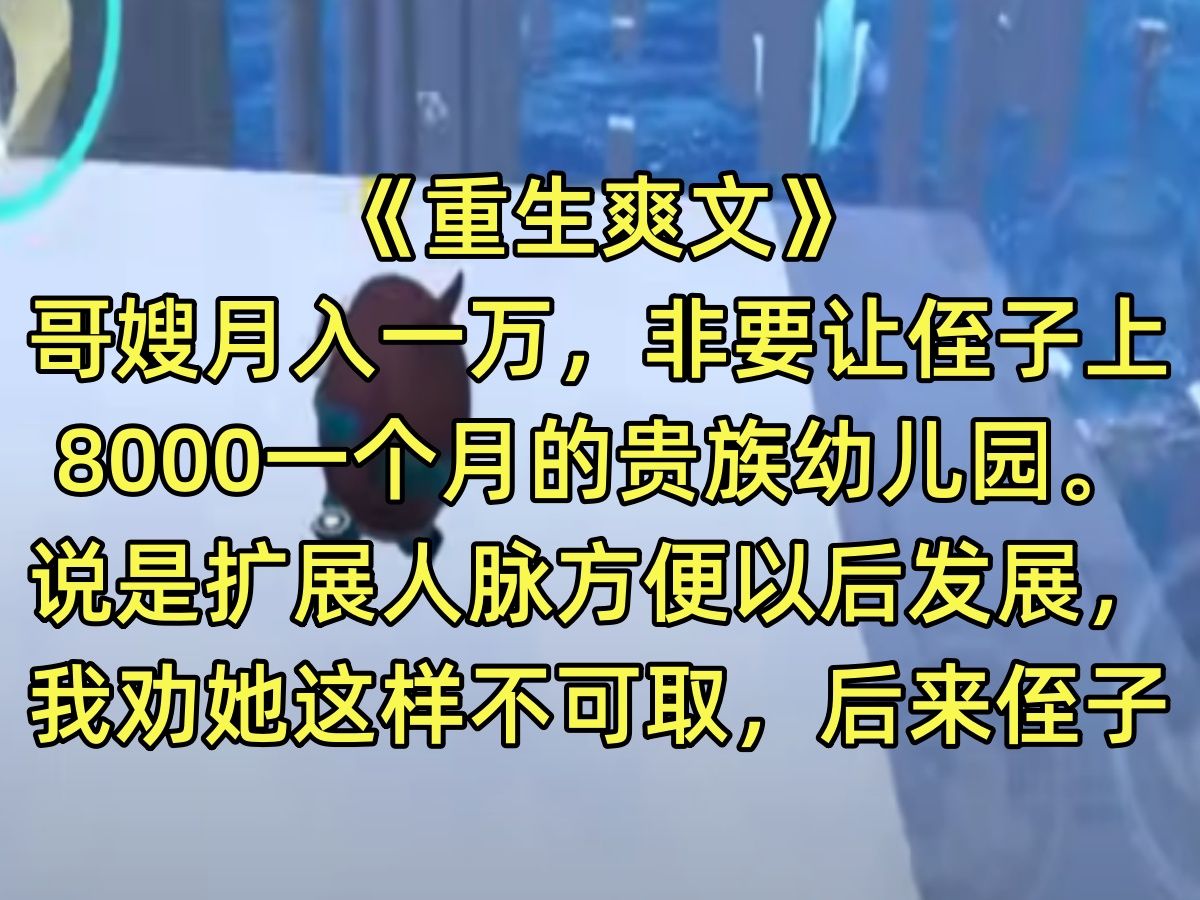 【完结文】哥嫂月入一万,非要让侄子上8000一个月的贵族幼儿园.说是扩展人脉方便以后发展,我劝她这样不可取,后来侄子事业有成稳定工作,可哥嫂却...