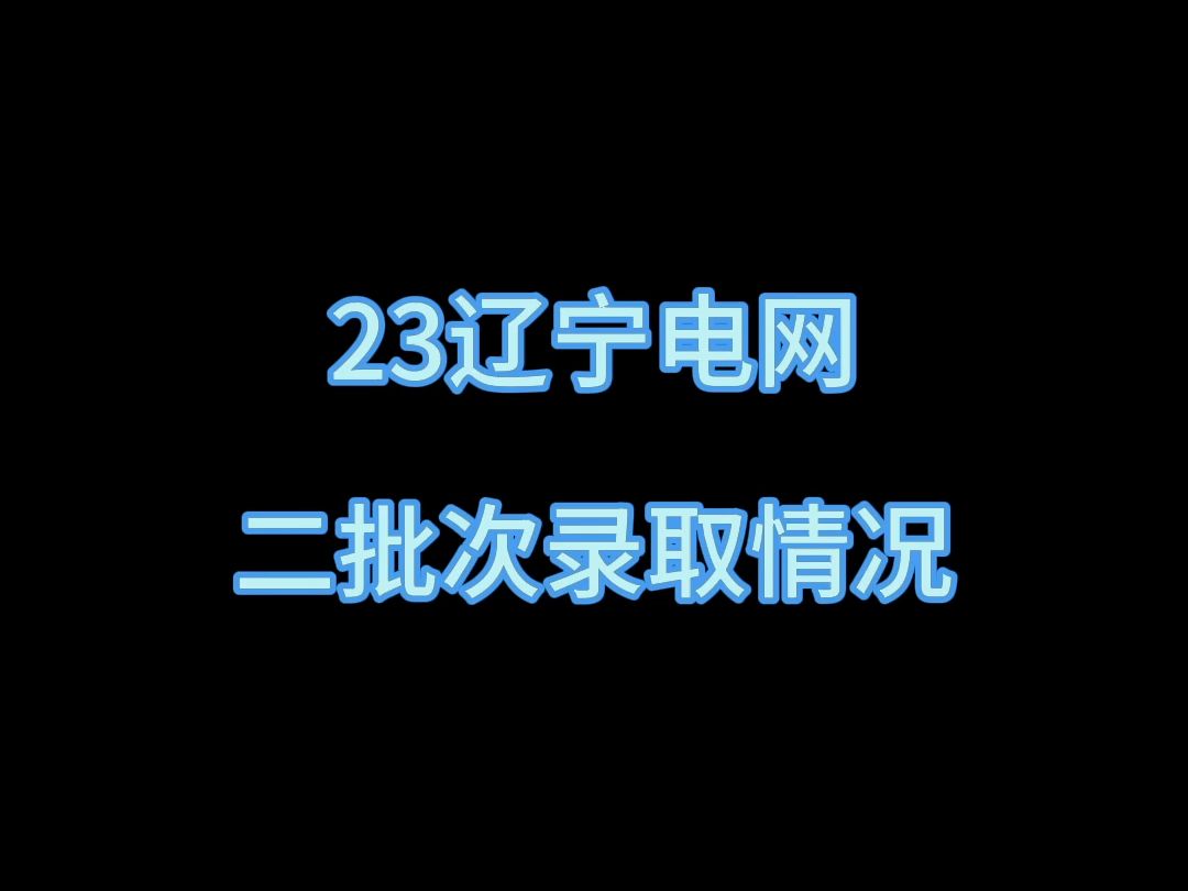 23辽宁电网二批次录取情况||辽宁电网||国网二批||国家电网||南方电网||电网岗位||电气就业指导||电气就业指南||电网岗位||电网考试||哔哩哔哩bilibili