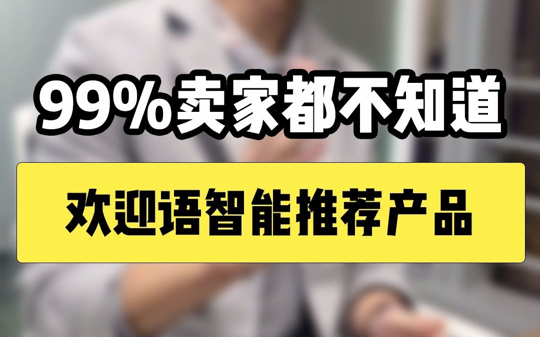 99%卖家都不知道欢迎语智能推荐产品哔哩哔哩bilibili