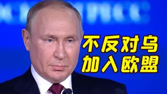 普京最新表态：俄罗斯不反对乌克兰加入欧盟 但乌会沦为西方“半殖民地”