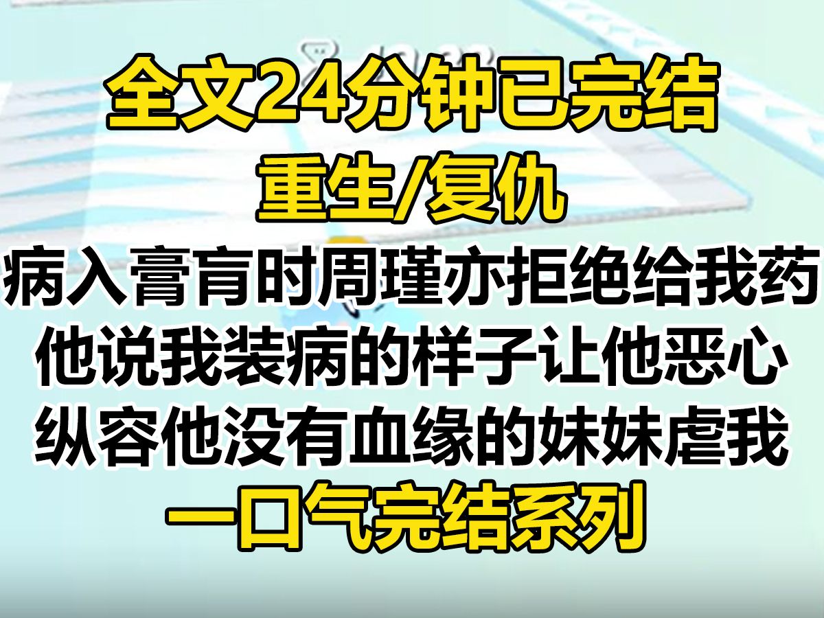 【完结文】病入膏肓时,周瑾亦拒绝给我药. 他说,我装病的样子让他恶心. 他纵容他那个没有血缘关系的妹妹虐待我,还和她睡到了一起...哔哩哔哩bilibili