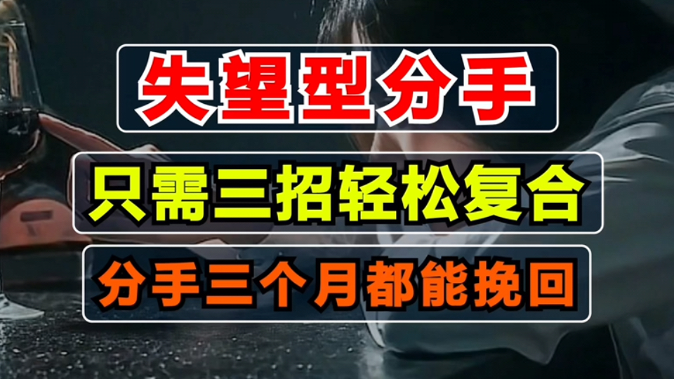 失望型分手,只需要三招就能轻松复合,分手三个月都能挽回的方法!分手挽回复合前任!恋爱感情修复技巧.读懂异性思维!哔哩哔哩bilibili