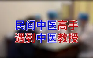 Download Video: 当民间中医高手 遇到中医教授