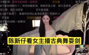 陈新仔看女主播古典舞耍剑，弹幕霸屏