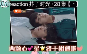 Descargar video: 两颗心💕星🌟终于相遇啦！reaction芥子时光·28集【下】