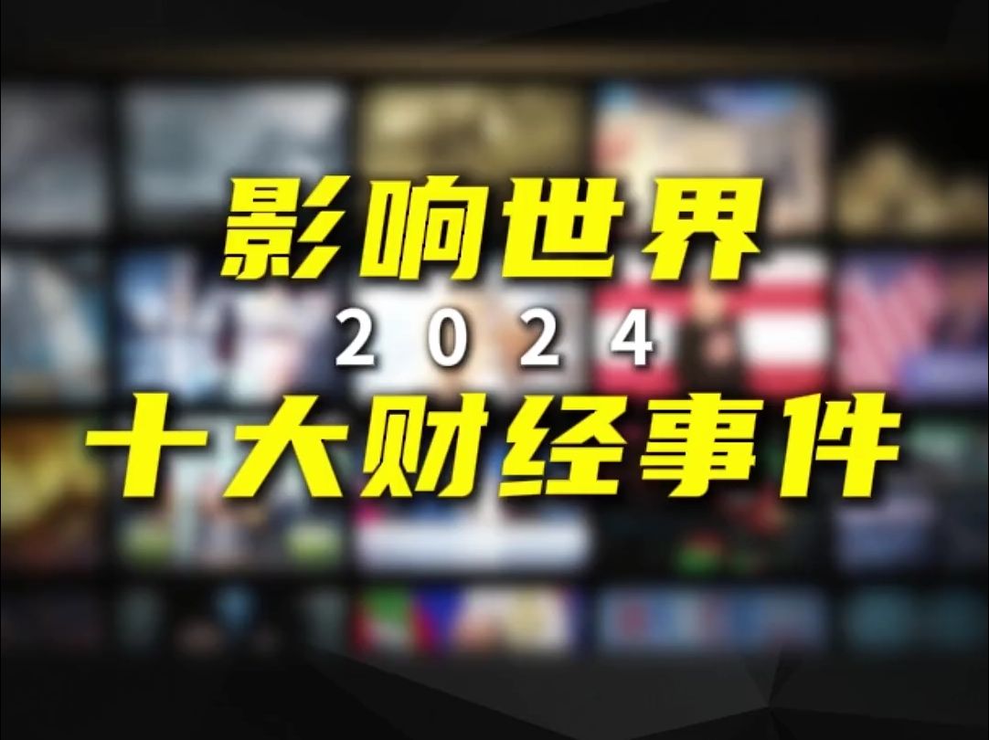 2024影响世界十大财经事件哔哩哔哩bilibili