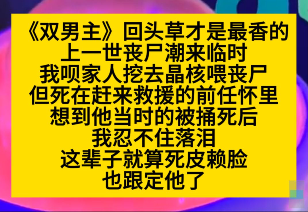 原耽推文 回头草才是最香的,上一世丧尸潮来临时,我被家人挖去晶核喂丧尸,亖在来救我的他怀里……哔哩哔哩bilibili