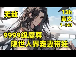 Télécharger la video: 【9999级魔尊，隐世人界宠妻带娃】1-143🏷我曾是一位绝世魔尊，暴打仙界，令六界闻风丧胆，退隐后某天夜里，一位女帝身中合欢散，落入我床榻，本以为是春梦一场