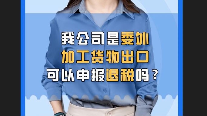 公司是委外加工货物出口,可以申报退税吗?哔哩哔哩bilibili