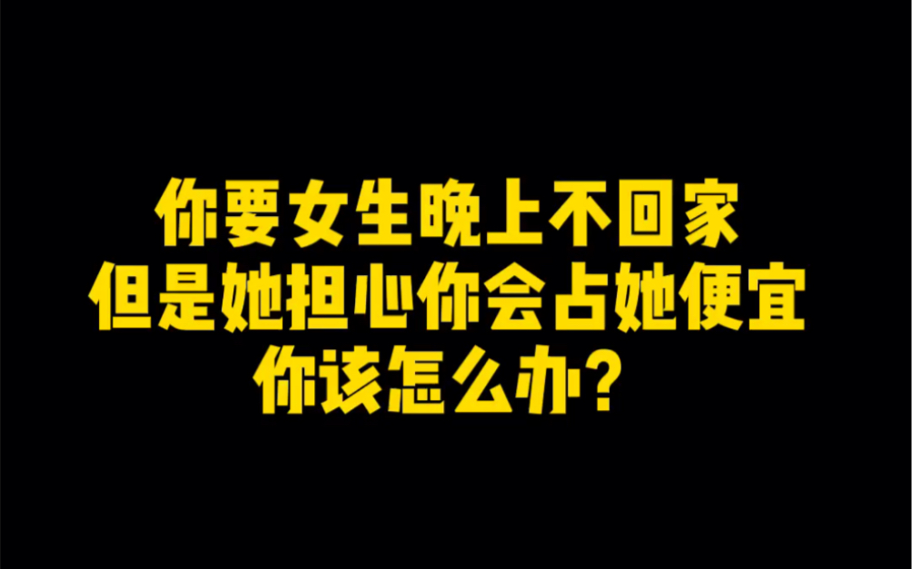 [图]你要女生晚上不回家，但是她担心你占她便宜，你该怎么办？