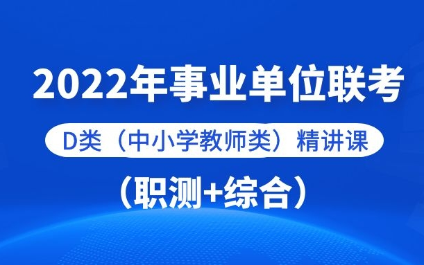 [图]2022年事业单位统考D类(职测+中小学教师D类)精讲班