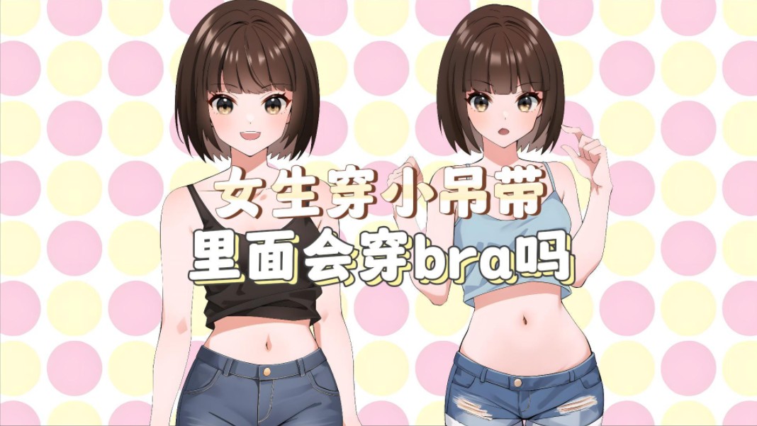 【男生慎入】女生穿小吊带,里面会穿bra吗?哔哩哔哩bilibili