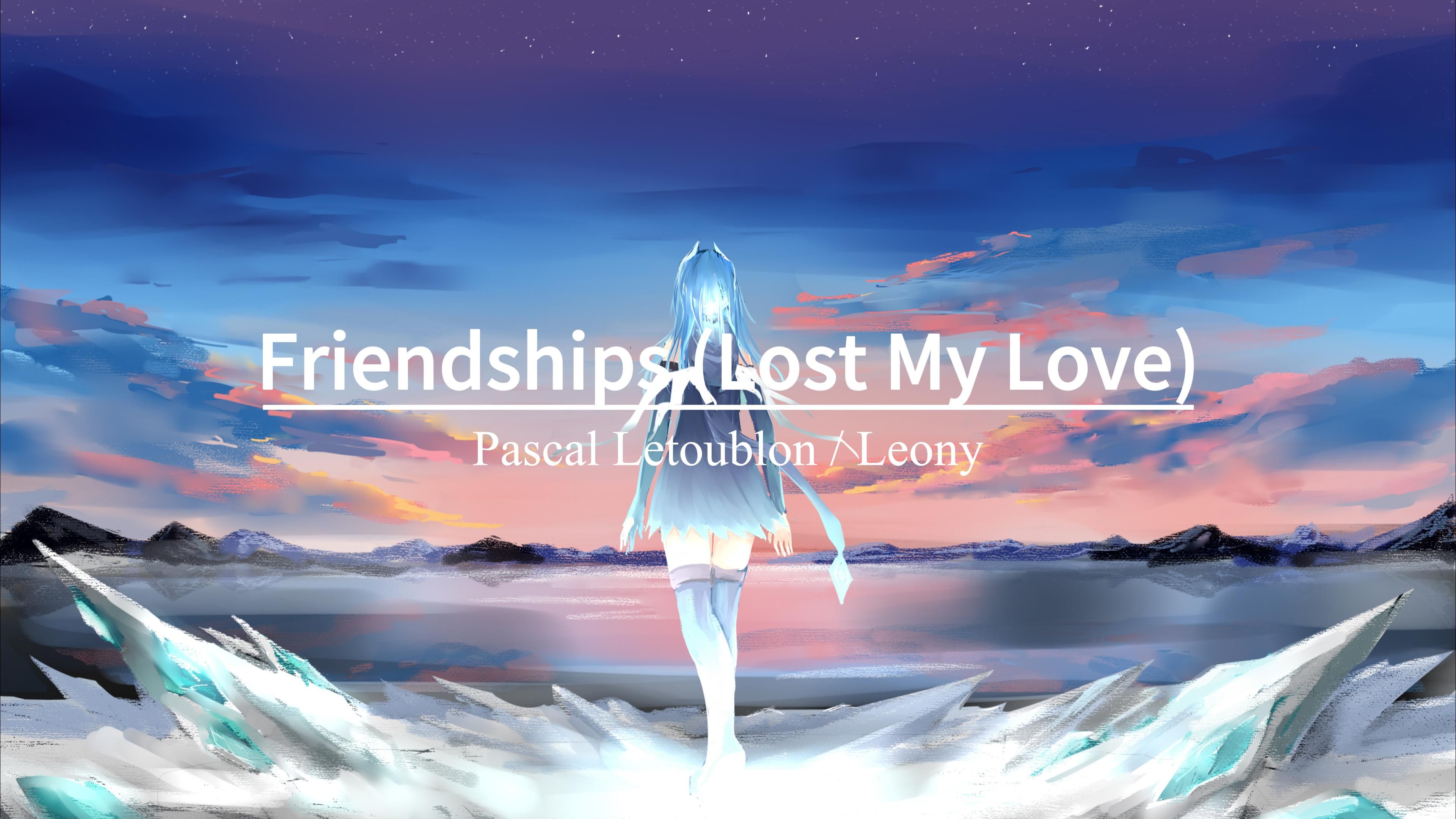 [图]“应该没有人能拒绝这首英文歌”《Friendships (Lost My Love)》