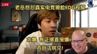 Download Video: 红温！EDG老岳怒怼真实电竞骑脸EDG视频:求爆，有证据直接爆，否则法院见