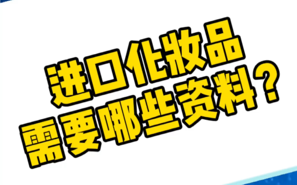 小杨讲外贸:进口化妆品需要哪些资料?哔哩哔哩bilibili