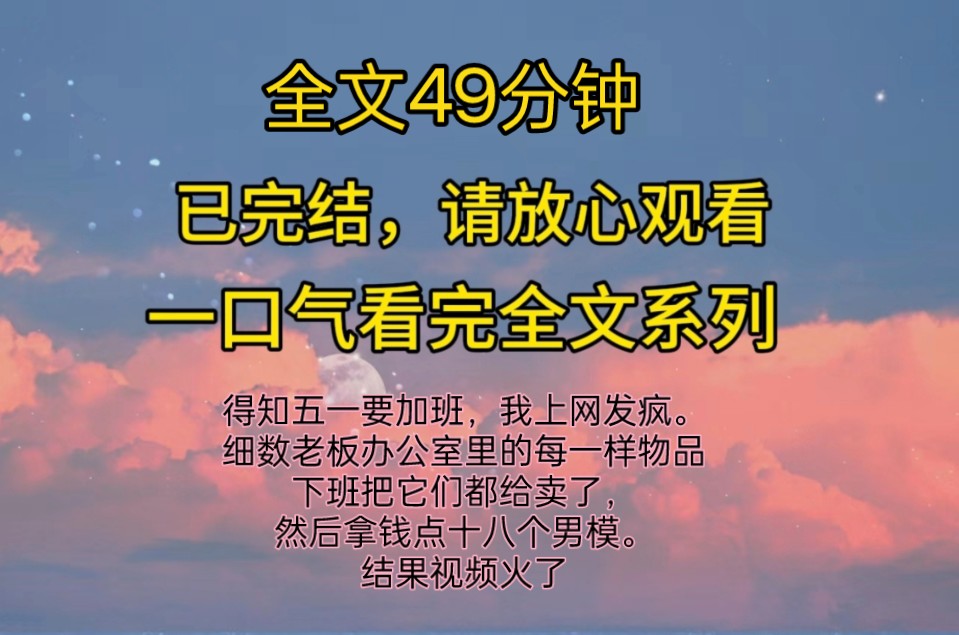 (完结文)得知五一要加班,我上网发疯,细数老板办公室里的每一样物品,下班把它们都给卖了,然后拿钱点十八个男模,结果视频火了,热评第一是老板...