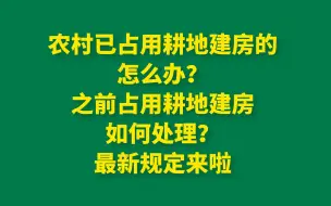 Download Video: 农村已占用耕地建房的怎么办？之前占用耕地建房如何处理？最新规定来啦