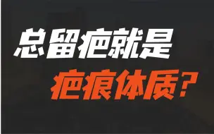 下载视频: 身上总爱留疤就是疤痕体质吗？