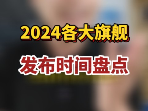 2024年各大品牌旗舰手机发布时间预测盘点~现在还能买款旗舰手机吗?看完视频,你会找到答案!哔哩哔哩bilibili