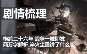 【明日方舟】横跨二十六年，两万字梳理解析，告诉你淬火尘霾讲了什么