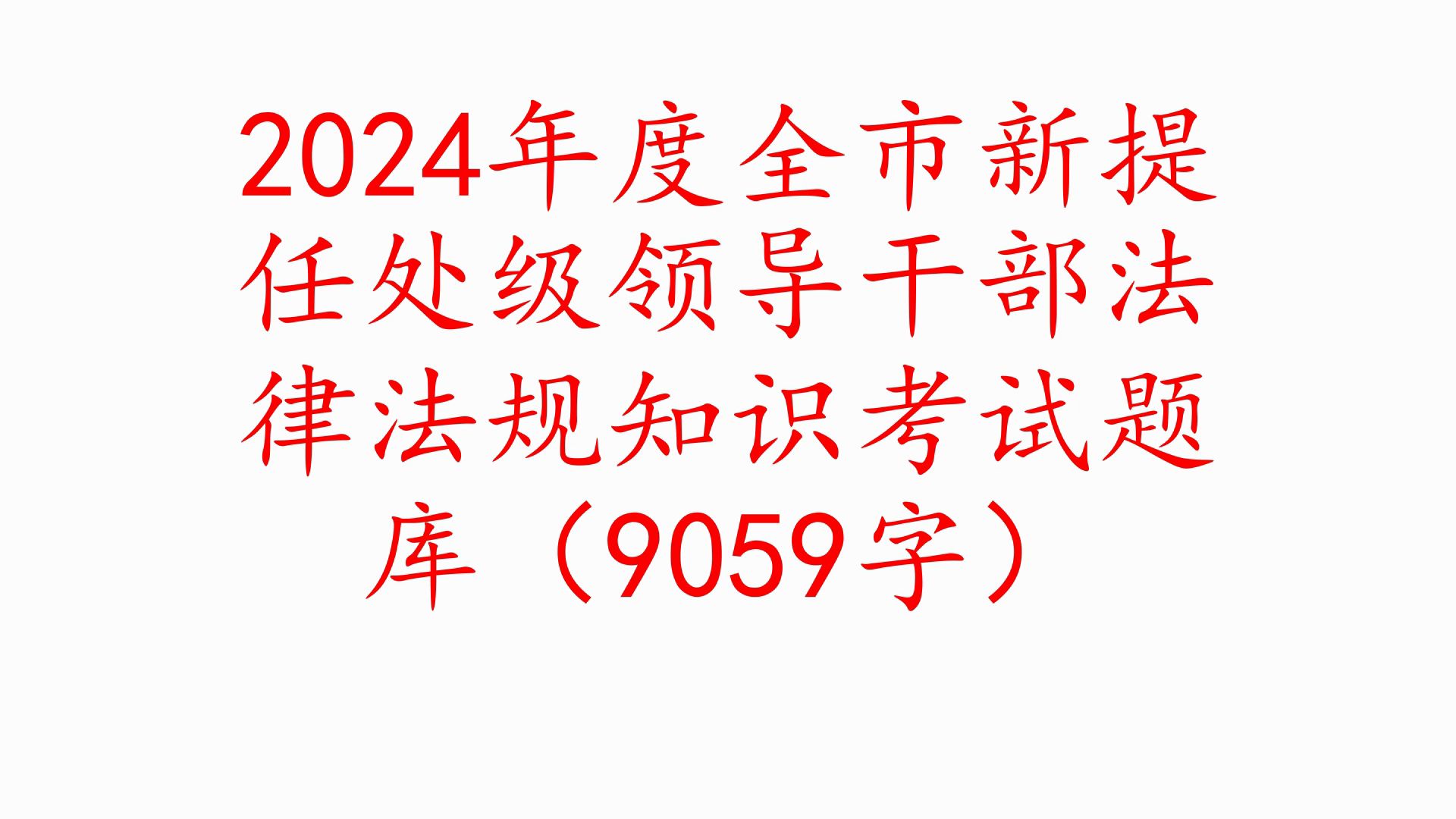 2024年度全市新提任处级领导干部法律法规知识考试题库(9059字)❗职场事业单位公务员公文写作体制内国企办公室笔杆子工作总结情况汇报述职报告写...