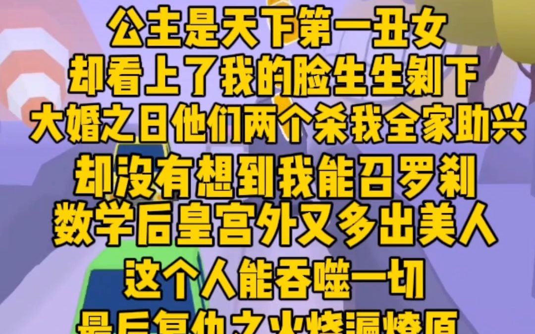 [图]（完）公主是天下第一丑女，却看上了我的脸生生剥下，大婚之日他们两个杀我全家助兴，却没有想到我能召唤罗刹，数月后皇宫外多出一个没人，会复仇星火燎原