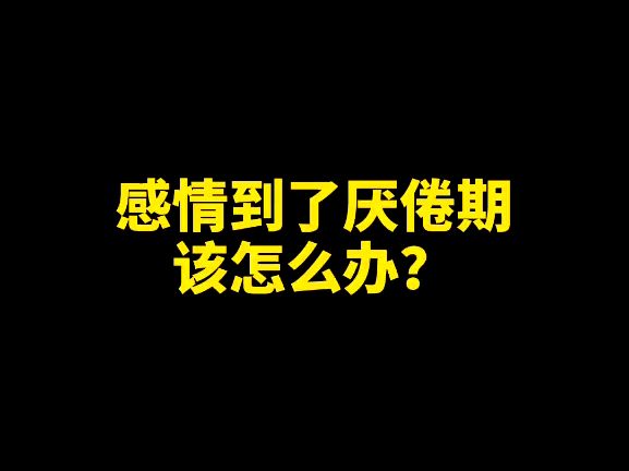 感情到了厌倦期该怎么办呢?怎样才能让你的感情更持久呢?哔哩哔哩bilibili