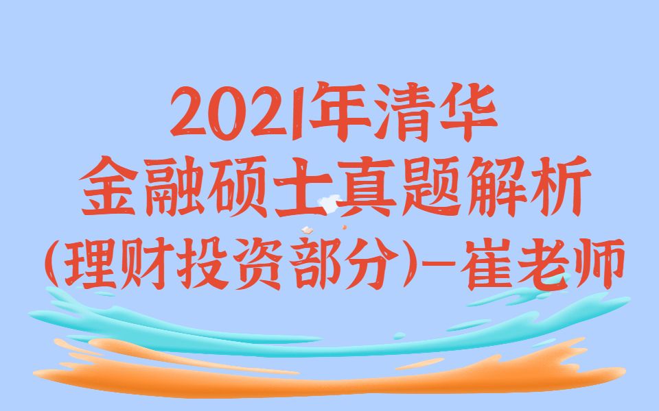 2021清华金融硕士真题解析(理财投资部分)—崔老师哔哩哔哩bilibili