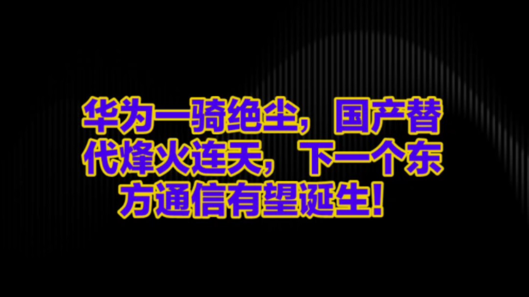 华为一骑绝尘,国产替代烽火连天,下一个东方通信有望诞生!哔哩哔哩bilibili