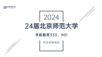 24届北京师范大学学前教育考研初试全程规划-333/901-24北京师范考研-公共管理考研-直系学姐-轻松易研习社专业课