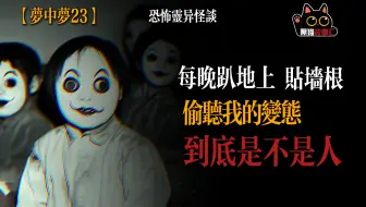 黑猫故事汇—【灵异投稿梦中梦23】每晚趴地上、贴墙根偷听我的变态 到底是不是人