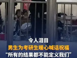 Download Video: 令人泪目！男生为考研生暖心喊话祝福“所有的结果都不能定义我们”