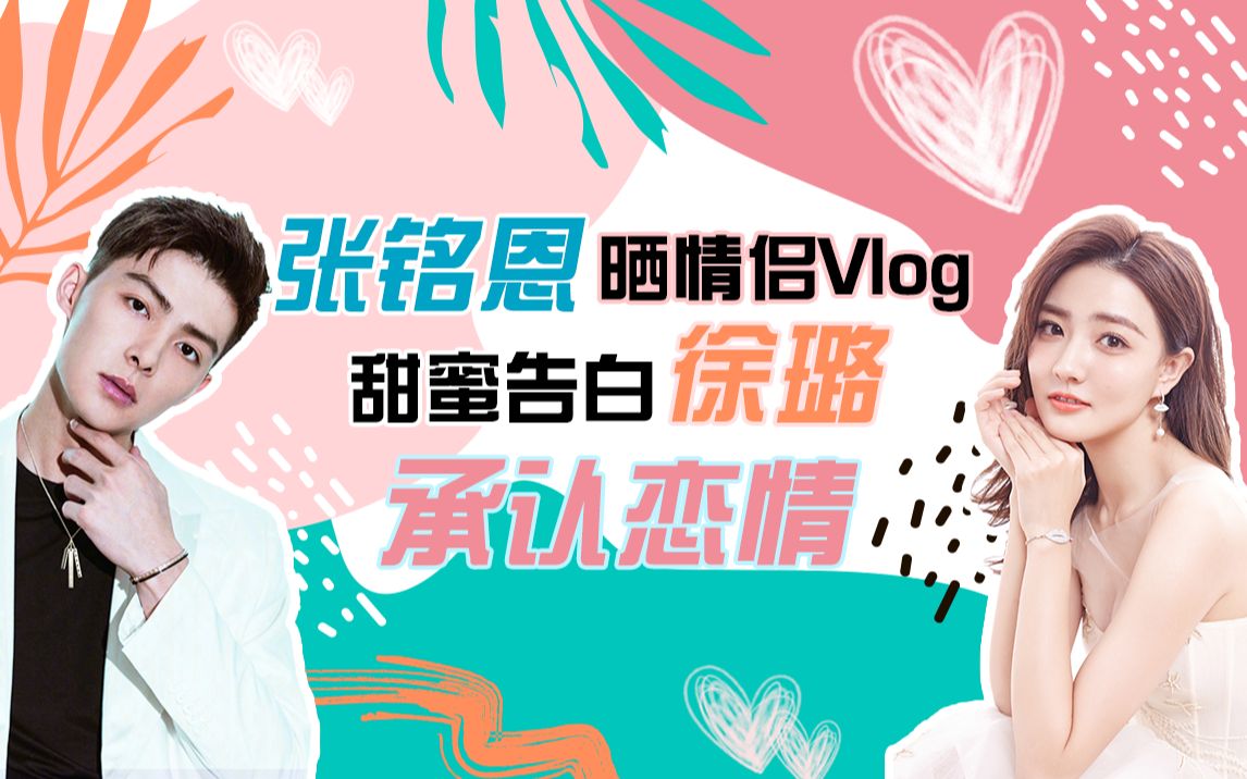 张铭恩晒情侣Vlog,甜蜜告白徐璐承认恋情哔哩哔哩bilibili