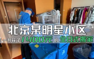 下载视频: 住在北京某明星小区的用户，花了1400元选择了一套全日式搬家，认真看完，您觉得值不值呢？