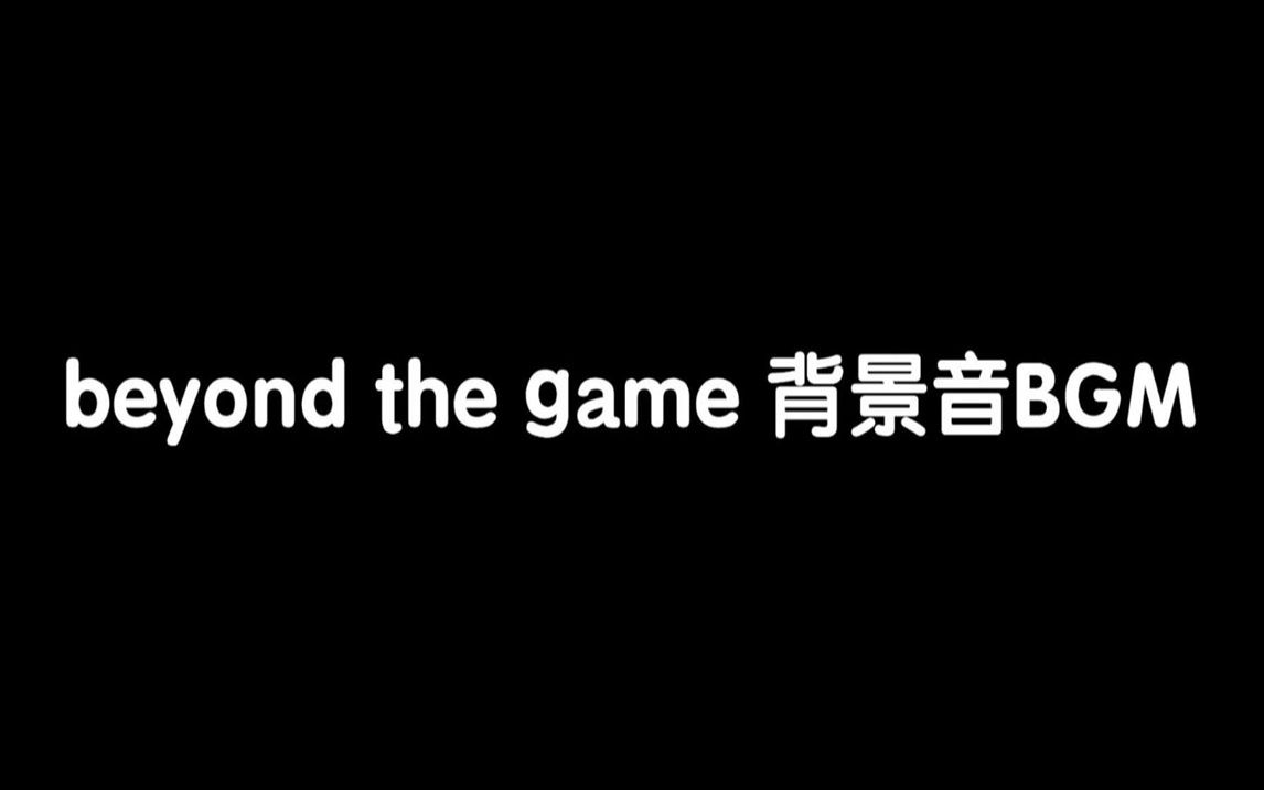 [图]beyond the game  背景音BGM  女声