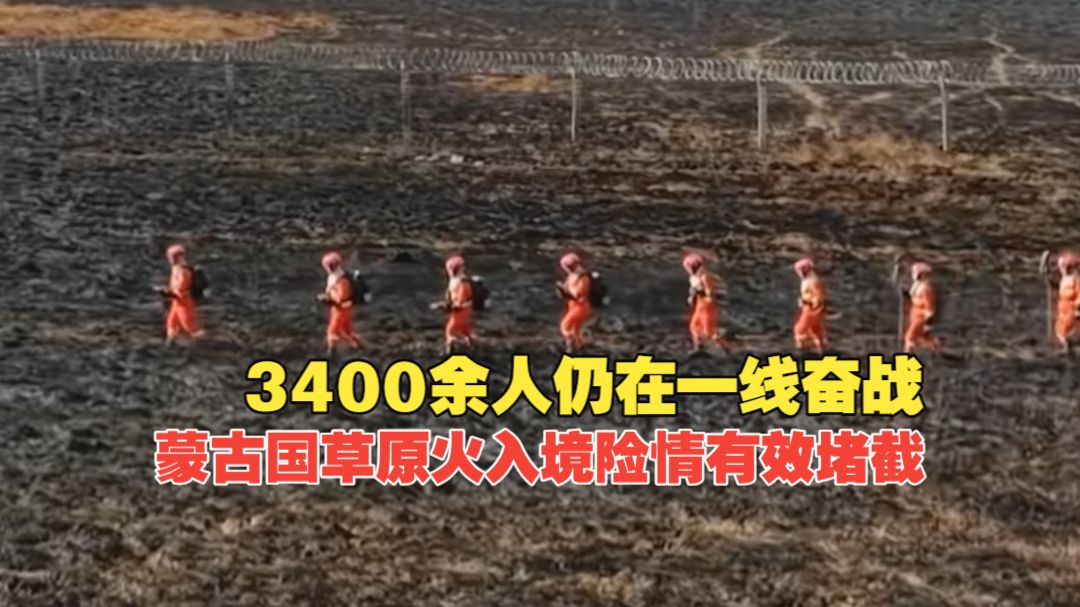 3400余人仍在一线奋战，蒙古国草原火入境险情已实现有效堵截