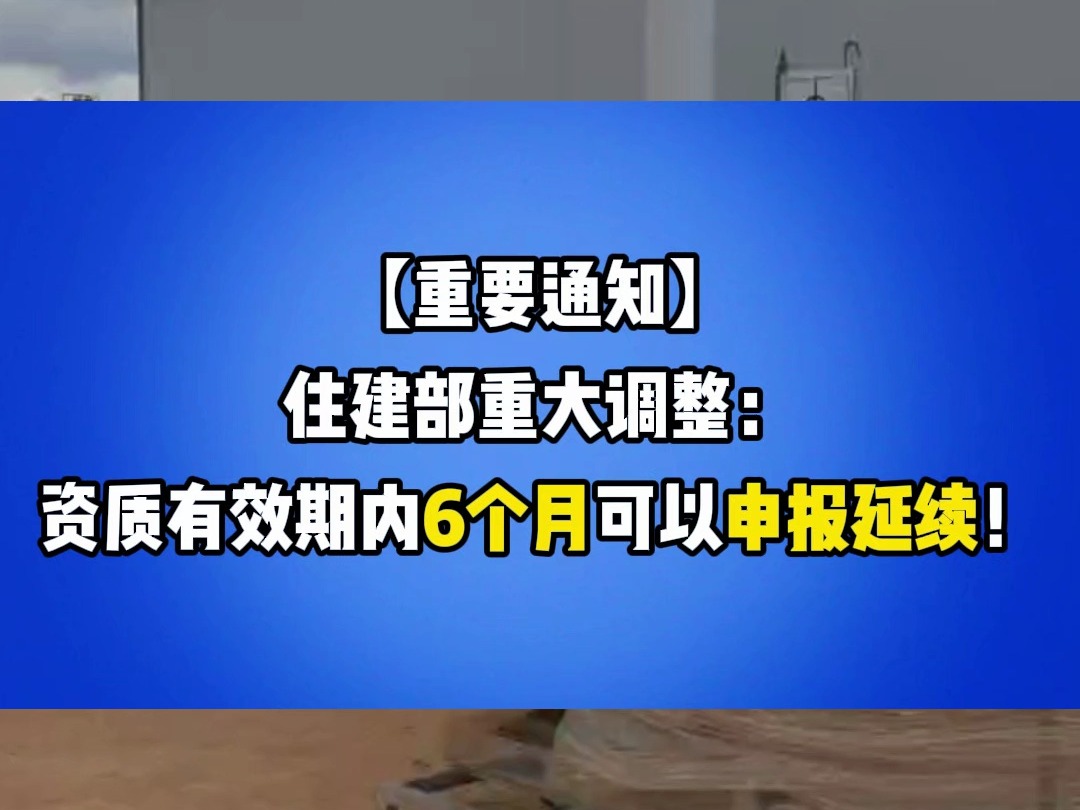 【重要通知】住建部重大调整:资质有效期内6个月可以申报延续!哔哩哔哩bilibili